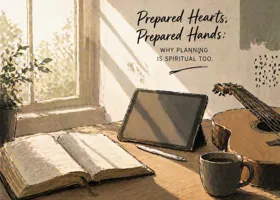 Prepared Hearts, Prepared Hands: Why Planning Is Spiritual Too